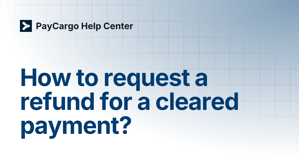 How to request a refund for a cleared payment? | PayCargo Help Center
